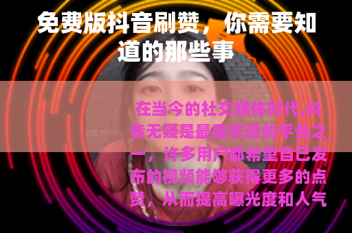 免费版抖音刷赞，你需要知道的那些事