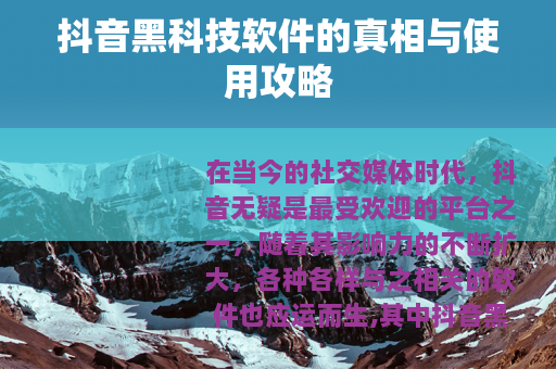 抖音黑科技软件的真相与使用攻略
