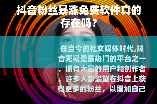 抖音粉丝暴涨免费软件真的存在吗？