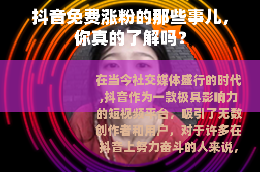 抖音免费涨粉的那些事儿，你真的了解吗？