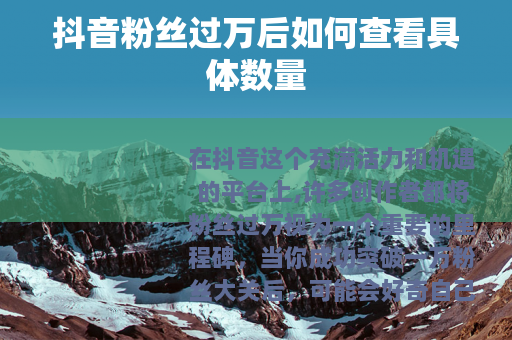 抖音粉丝过万后如何查看具体数量