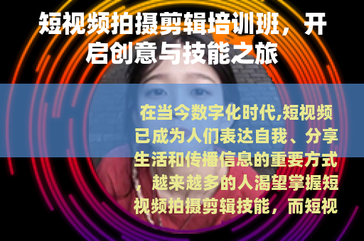 短视频拍摄剪辑培训班，开启创意与技能之旅