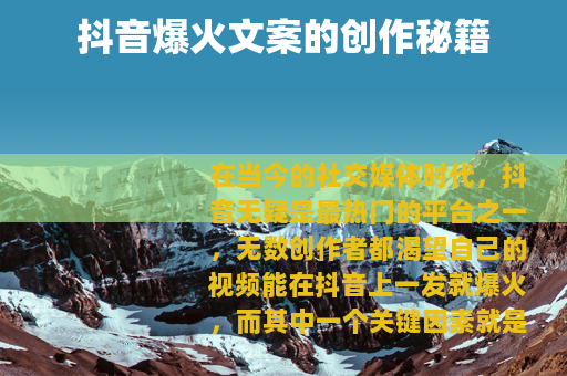 抖音爆火文案的创作秘籍
