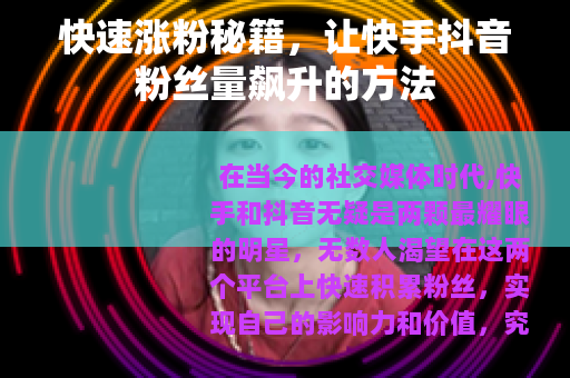 快速涨粉秘籍，让快手抖音粉丝量飙升的方法