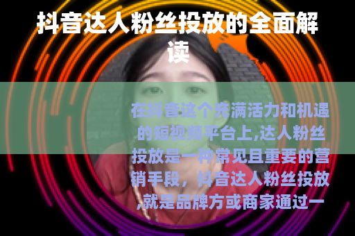 抖音达人粉丝投放的全面解读
