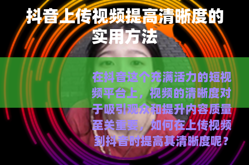 抖音上传视频提高清晰度的实用方法
