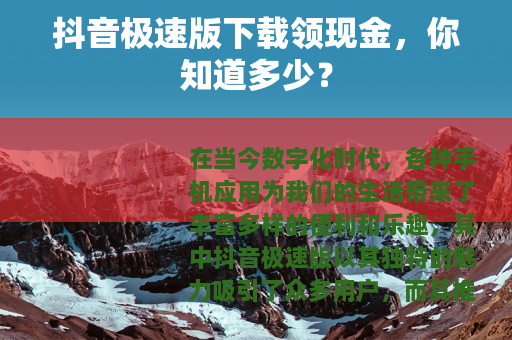 抖音极速版下载领现金，你知道多少？