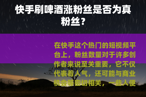 快手刷啤酒涨粉丝是否为真粉丝？