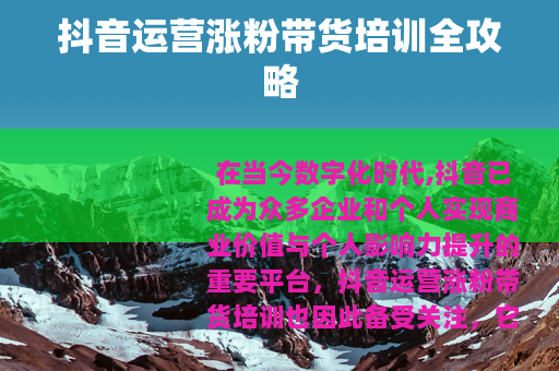 抖音运营涨粉带货培训全攻略