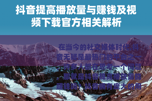 抖音提高播放量与赚钱及视频下载官方相关解析