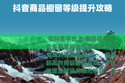 抖音商品橱窗等级提升攻略