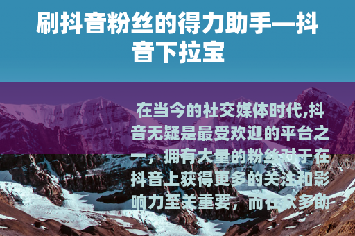 刷抖音粉丝的得力助手—抖音下拉宝