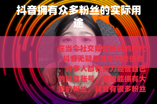 抖音拥有众多粉丝的实际用途