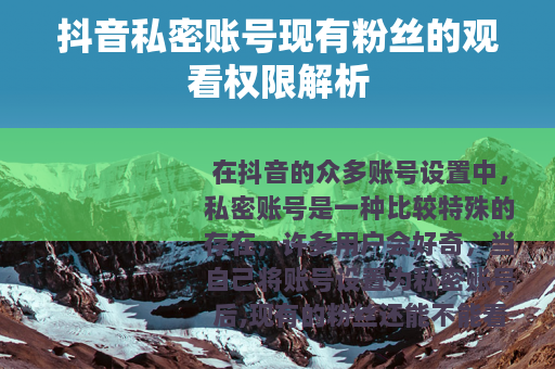 抖音私密账号现有粉丝的观看权限解析