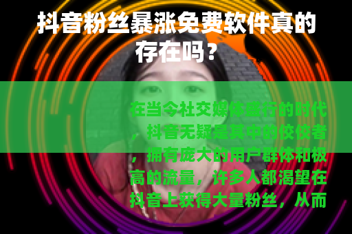 抖音粉丝暴涨免费软件真的存在吗？