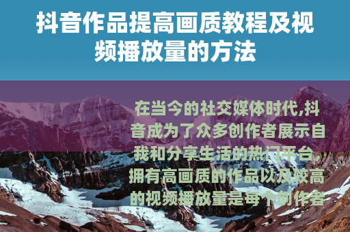 抖音作品提高画质教程及视频播放量的方法