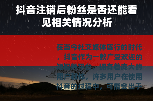 抖音注销后粉丝是否还能看见相关情况分析