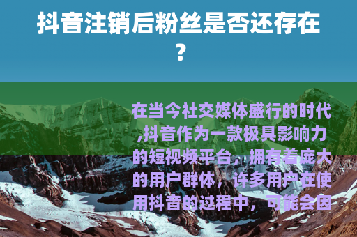 抖音注销后粉丝是否还存在？