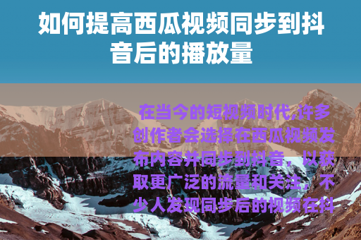 如何提高西瓜视频同步到抖音后的播放量