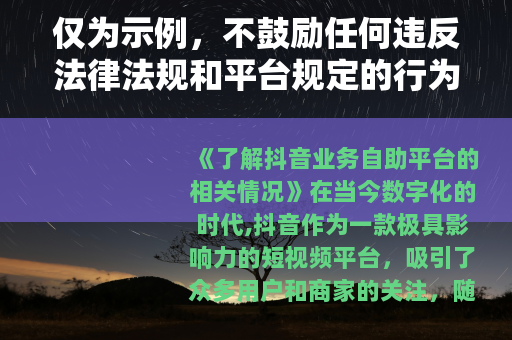 仅为示例，不鼓励任何违反法律法规和平台规定的行为。抖音业务应通过正规合法途径开展，使用非官方认可的自助平台可能会带来诸多问题