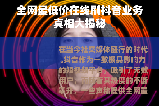 全网最低价在线刷抖音业务真相大揭秘