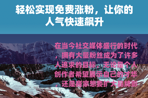 轻松实现免费涨粉，让你的人气快速飙升