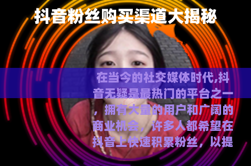 抖音粉丝购买渠道大揭秘