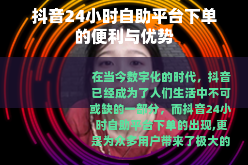 抖音24小时自助平台下单的便利与优势