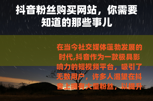 抖音粉丝购买网站，你需要知道的那些事儿