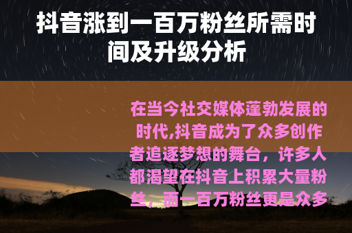 抖音涨到一百万粉丝所需时间及升级分析