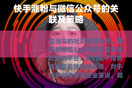 快手涨粉与微信公众号的关联及策略