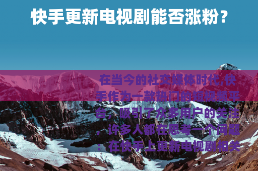 快手更新电视剧能否涨粉？