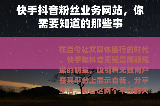 快手抖音粉丝业务网站，你需要知道的那些事