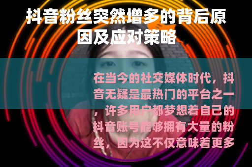 抖音粉丝突然增多的背后原因及应对策略