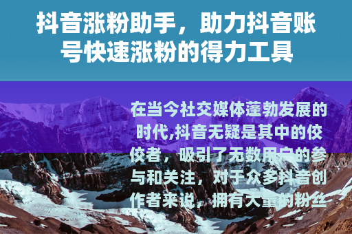 抖音涨粉助手，助力抖音账号快速涨粉的得力工具
