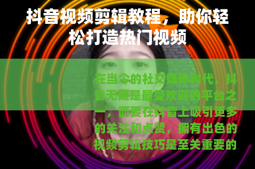 抖音视频剪辑教程，助你轻松打造热门视频