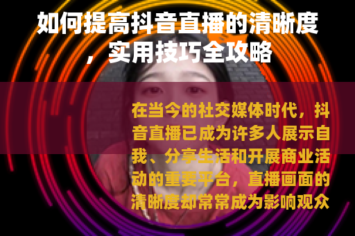 如何提高抖音直播的清晰度，实用技巧全攻略