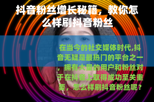 抖音粉丝增长秘籍，教你怎么样刷抖音粉丝