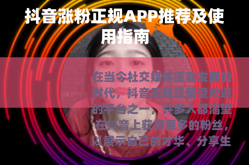 抖音涨粉正规APP推荐及使用指南