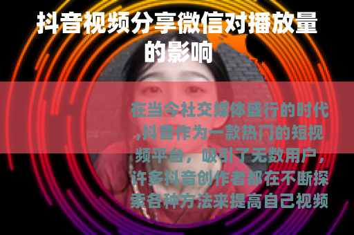 抖音视频分享微信对播放量的影响