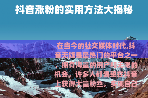 抖音涨粉的实用方法大揭秘