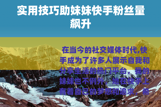 实用技巧助妹妹快手粉丝量飙升