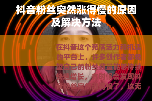 抖音粉丝突然涨得慢的原因及解决方法