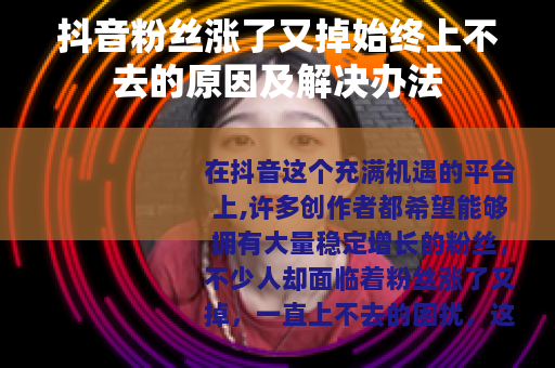 抖音粉丝涨了又掉始终上不去的原因及解决办法