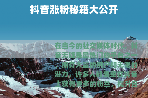 抖音涨粉秘籍大公开