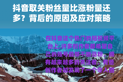 抖音取关粉丝量比涨粉量还多？背后的原因及应对策略