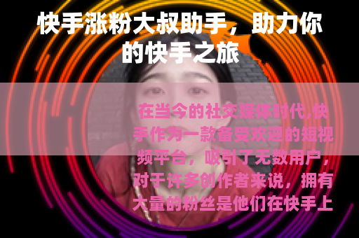 快手涨粉大叔助手，助力你的快手之旅