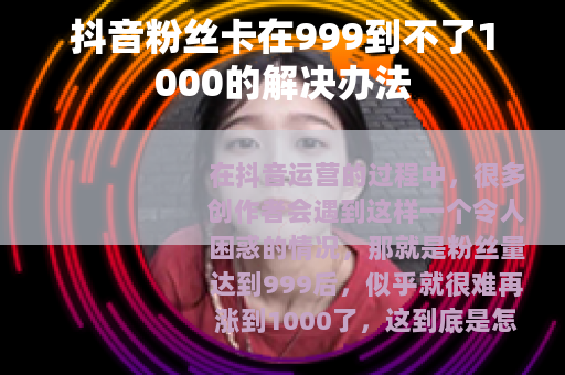 抖音粉丝卡在999到不了1000的解决办法