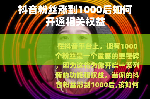 抖音粉丝涨到1000后如何开通相关权益
