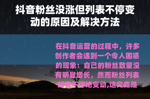 抖音粉丝没涨但列表不停变动的原因及解决方法
